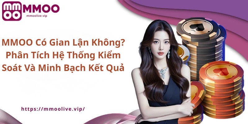 MMOO Có Gian Lận Không? Phân Tích Hệ Thống Kiểm Soát Và Minh Bạch Kết Quả